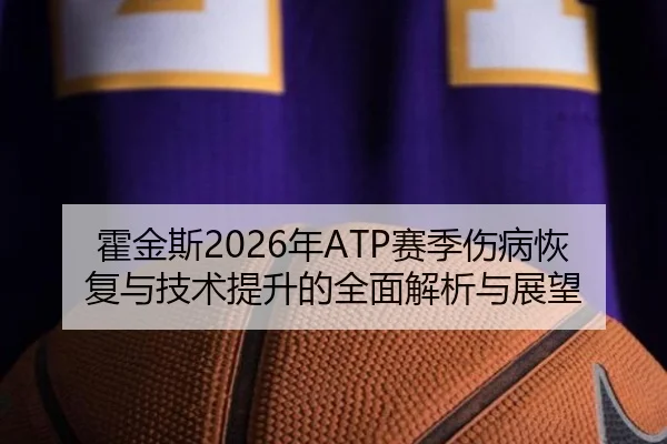 霍金斯2026年ATP赛季伤病恢复与技术提升的全面解析与展望（PG）