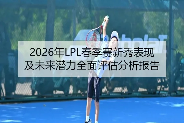 2026年LPL春季赛新秀表现及未来潜力全面评估分析报告（PG SOFT）